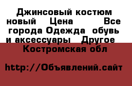 Джинсовый костюм новый  › Цена ­ 350 - Все города Одежда, обувь и аксессуары » Другое   . Костромская обл.